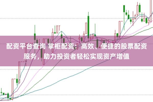 配资平台查询 掌柜配资：高效、便捷的股票配资服务，助力投资者轻松实现资产增值