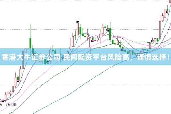 香港大牛证券公司 民间配资平台风险高，谨慎选择！
