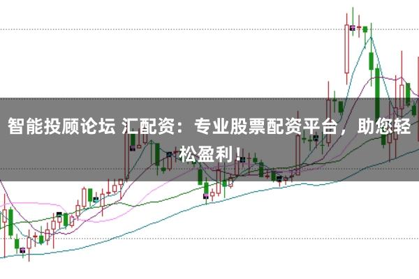 智能投顾论坛 汇配资：专业股票配资平台，助您轻松盈利！