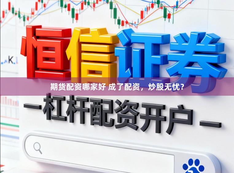 期货配资哪家好 成了配资，炒股无忧？